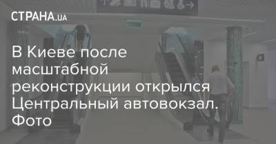 В Киеве после масштабной реконструкции открылся Центральный автовокзал. Фото - strana.ua - Украина - Киев - Реконструкция