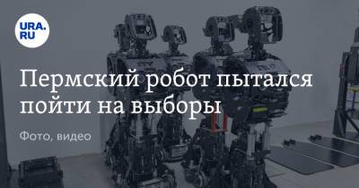 Пермский робот пытался пойти на выборы. Фото, видео - ura.news - Пермский край