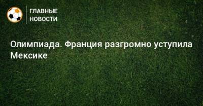 Олимпиада. Франция разгромно уступила Мексике - bombardir.ru - Франция - Япония - Мексика