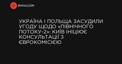 Україна і Польща засудили угоду щодо «Північного потоку-2»: Київ ініціює консультації з Єврокомісією - bykvu.com - Україна - місто Київ - Польща