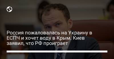 Россия пожаловалась на Украину в ЕСПЧ и хочет воду в Крым. Киев заявил, что РФ проиграет - liga.net - Россия - Украина - Киев - Крым - Одесса