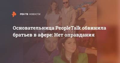 Основательница PeopleTalk обвинила братьев в афере: Нет оправдания - ren.tv - Апсны