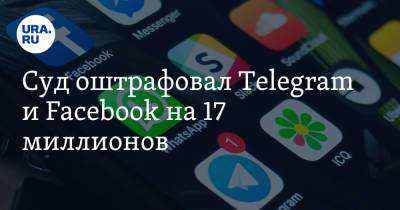 Суд оштрафовал Telegram и Facebook на 17 миллионов - ura.news - Москва - Россия
