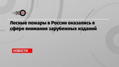 Лесные пожары в России оказались в сфере внимания зарубежных изданий - echo.msk.ru - Россия - Китай - Индия - Экология