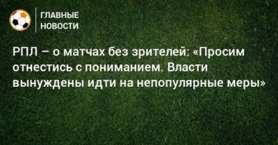 РПЛ – о матчах без зрителей: «Просим отнестись с пониманием. Власти вынуждены идти на непопулярные меры» - bombardir.ru