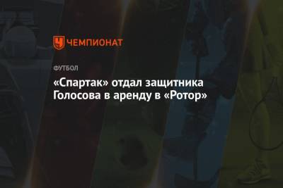 «Спартак» отдал защитника Голосова в аренду в «Ротор» - championat.com - Волгоград