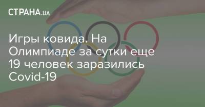 Игры ковида. На Олимпиаде за сутки еще 19 человек заразились Covid-19 - strana.ua - Украина - Токио