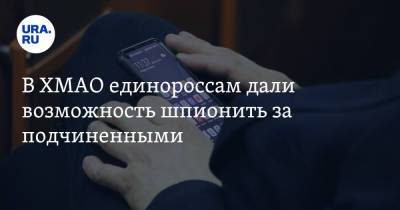 В ХМАО единороссам дали возможность шпионить за подчиненными - ura.news - Россия - Югра