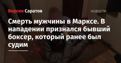 Смерть мужчины в Марксе. В нападении признался бывший боксер, который ранее был судим - nversia.ru - район Воскресенский