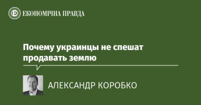 Почему украинцы не спешат продавать землю - epravda.com.ua - Украина - Торговля