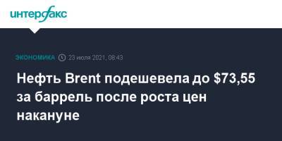 Нефть Brent подешевела до $73,55 за баррель после роста цен накануне - interfax.ru - Москва - Лондон - Нью-Йорк