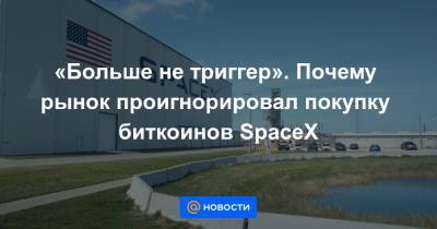 «Больше не триггер». Почему рынок проигнорировал покупку биткоинов SpaceX - news.mail.ru