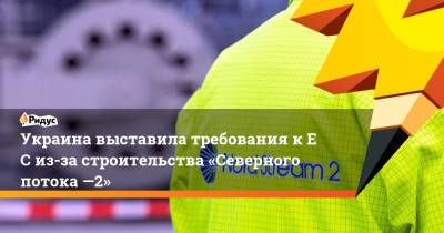 Ольга Стефанишина - Украина выставила требования кЕС из-за строительства «Северного потока —2» - ridus.ru - Россия - США - Украина - Киев - Германия - Берлин