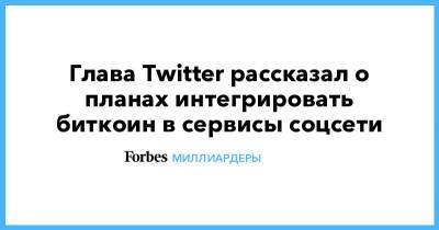 Илон Маск - Джон Дорси - Глава Twitter рассказал о планах интегрировать биткоин в сервисы соцсети - forbes.ru - Twitter
