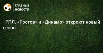 ⚽ РПЛ. «Ростов» и «Динамо» откроют новый сезон - bombardir.ru - Москва - Россия - Санкт-Петербург - Сочи - Краснодар - Екатеринбург - Тула - Уфа - Казань - Ростов-На-Дону - Самара