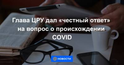 Тедрос Гебрейесус - Глава ЦРУ дал «честный ответ» на вопрос о происхождении COVID - news.mail.ru - Китай