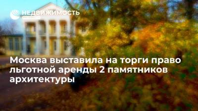 Москва выставила на торги право льготной аренды 2 памятников архитектуры - realty.ria.ru - Москва