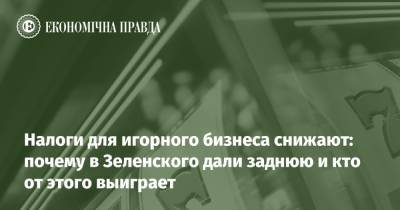 Налоги для игорного бизнеса снижают: почему в Зеленского дали заднюю и кто от этого выиграет - epravda.com.ua - Украина