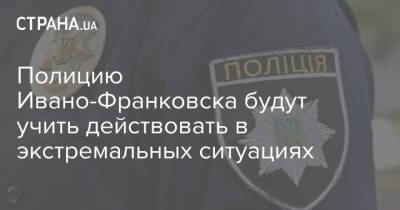 Полицию Ивано-Франковска будут учить действовать в экстремальных ситуациях - strana.ua - Украина - Ивано-Франковская обл. - Харьков - Ивано-Франковск - Львовская обл.