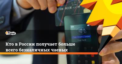 Кто в России получает больше всего безналичных чаевых - ridus.ru - Россия