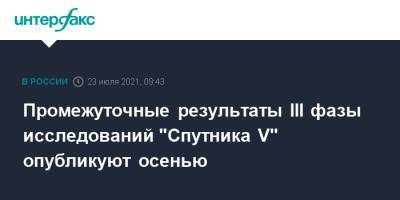 Михаил Мурашко - Промежуточные результаты III фазы исследований "Спутника V" опубликуют осенью - interfax.ru - Москва - Россия