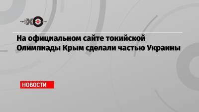 Дмитрий Свищев - На официальном сайте токийской Олимпиады Крым сделали частью Украины - echo.msk.ru - Россия - Украина - Киев - Крым - Токио