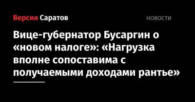 Валерий Радаев - Роман Бусаргин - Вице-губернатор Бусаргин о «новом налоге»: «Нагрузка вполне сопоставима с получаемыми доходами рантье» - nversia.ru - Саратовская обл. - Саратов