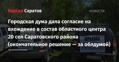 Городская дума дала согласие на вхождение в состав областного центра 20 сел Саратовского района (окончательное решение — за облдумой) - nversia.ru - Саратов - район Саратовский - образование Город Саратов