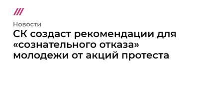 Алексей Навальный - СК создаст рекомендации для «сознательного отказа» молодежи от акций протеста - tvrain.ru - Россия - Санкт-Петербург