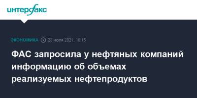 ФАС запросила у нефтяных компаний информацию об объемах реализуемых нефтепродуктов - interfax.ru - Москва