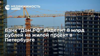 Банк "Дом.РФ" выделит 8 млрд рублей на жилой проект в Петербурге - realty.ria.ru - Москва - Ленинградская обл. - Санкт-Петербург - р-н. Приморский - Строительство