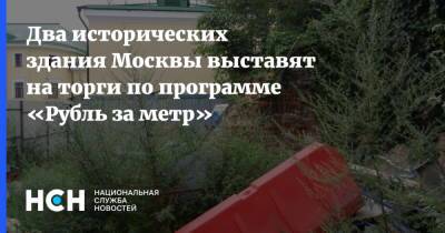 Владимир Ефимов - Два исторических здания Москвы выставят на торги по программе «Рубль за метр» - nsn.fm - Москва