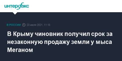 В Крыму чиновник получил срок за незаконную продажу земли у мыса Меганом - interfax.ru - Москва - Россия - Крым - Евпатория