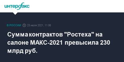 Сергей Чемезов - Александр Михеев - Сумма контрактов "Ростеха" на салоне МАКС-2021 превысила 230 млрд руб. - interfax.ru - Москва - Россия