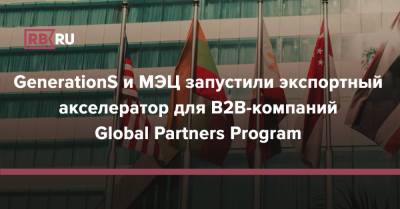 GenerationS и МЭЦ запустили экспортный акселератор для B2B-компаний Global Partners Program - rb.ru - Москва