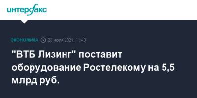 "ВТБ Лизинг" поставит оборудование Ростелекому на 5,5 млрд руб. - interfax.ru - Москва