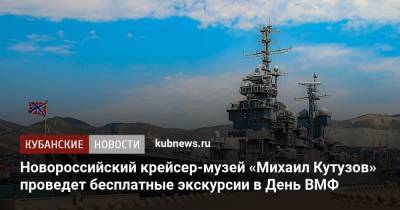 Новороссийский крейсер-музей «Михаил Кутузов» проведет бесплатные экскурсии в День ВМФ - kubnews.ru - Краснодарский край - Новороссийск - Черное Море