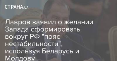 Сергей Лавров - Лавров заявил о желании Запада сформировать вокруг РФ "пояс нестабильности", используя Беларусь и Молдову - strana.ua - Россия - Украина - Молдавия - Белоруссия