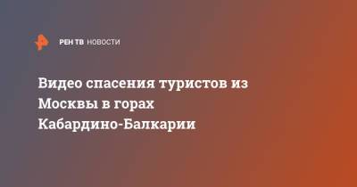Видео спасения туристов из Москвы в горах Кабардино-Балкарии - ren.tv - Москва - Нальчик - респ. Кабардино-Балкария