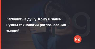 Заглянуть в душу. Кому и зачем нужны технологии распознавания эмоций - thepage.ua - Украина