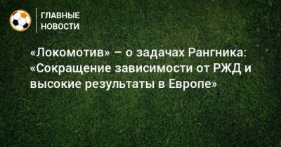 Ральф Рангник - «Локомотив» – о задачах Рангника: «Сокращение зависимости от РЖД и высокие результаты в Европе» - bombardir.ru