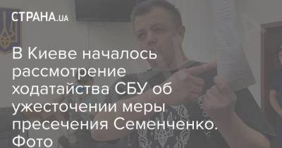 Семен Семенченко - В Киеве началось рассмотрение ходатайства СБУ об ужесточении меры пресечения Семенченко. Фото - strana.ua - Россия - Украина - Киев