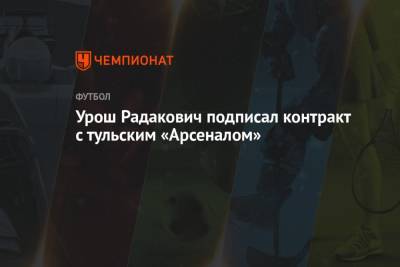Урош Радакович подписал контракт с тульским «Арсеналом» - championat.com - Россия - Казахстан - Италия - Тула - Оренбург - Польша - Чехия - Астана
