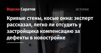 Кривые стены, косые окна: эксперт рассказал, легко ли отсудить у застройщика компенсацию за дефекты в новостройке - nversia.ru