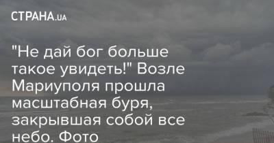 "Не дай бог больше такое увидеть!" Возле Мариуполя прошла масштабная буря, закрывшая собой все небо. Фото - strana.ua - Украина - Мариуполь - Азовское Море