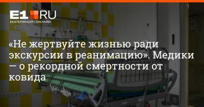 Артем Устюжанин - «Не жертвуйте жизнью ради экскурсии в реанимацию». Медики — о рекордной смертности от ковида - e1.ru - Екатеринбург - Свердловская обл.