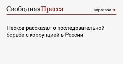 Дмитрий Песков - Алексей Сафонов - Песков рассказал о последовательной борьбе с коррупцией в России - svpressa.ru - Россия - Ставрополье