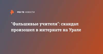 "Фальшивые учителя": скандал произошел в интернате на Урале - ren.tv - Свердловская обл.