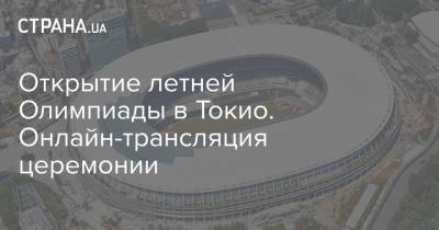 Открытие летней Олимпиады в Токио. Онлайн-трансляция церемонии - strana.ua - Украина - Токио - Япония