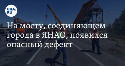 На мосту, соединяющем города в ЯНАО, появился опасный дефект. «Можно улететь с дороги» - ura.news - окр. Янао